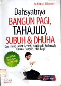 Dahsyatnya Bangun Pagi, Tahajud, Subuh & Dhuha : Cara Hidup Sehat,Berkah,dan Rezeki Berlimpah Dimulai Baangun Lebih Pagi